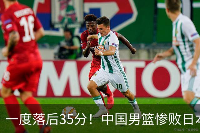 一度落后35分！中国男篮惨败日本，比无缘决赛遗憾的是特殊日子输球