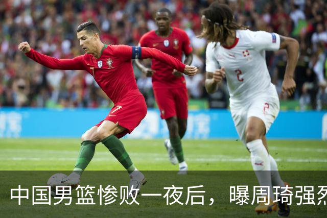 中国男篮惨败一夜后，曝周琦强烈希望征战亚运会！郭士强难辞其咎